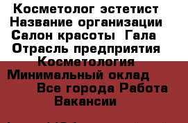 Косметолог-эстетист › Название организации ­ Салон красоты "Гала" › Отрасль предприятия ­ Косметология › Минимальный оклад ­ 60 000 - Все города Работа » Вакансии   